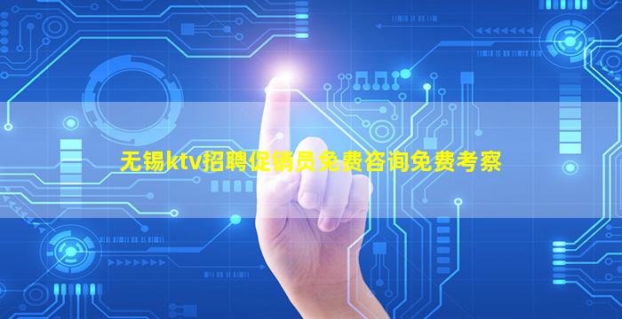 无锡ktv招聘促销员免费咨询免费考察